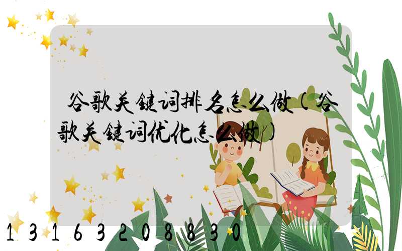 谷歌关键词排名怎么做(谷歌关键词优化怎么做)