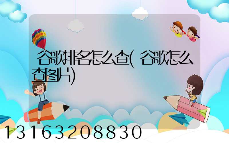 谷歌排名怎么查(谷歌怎么查图片)