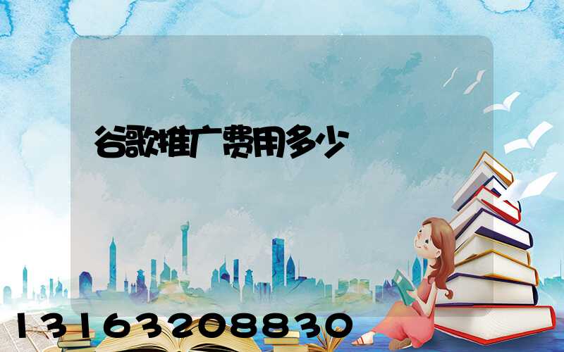 谷歌推广费用多少