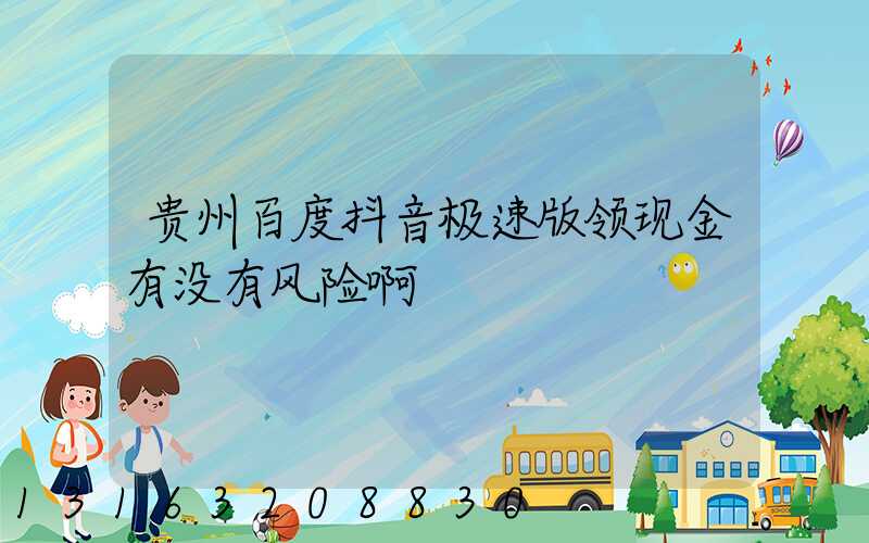 贵州百度抖音极速版领现金有没有风险啊