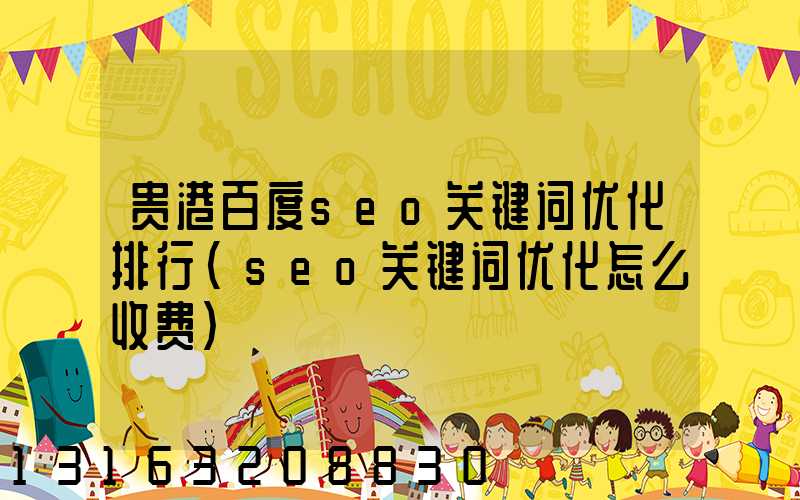 贵港百度seo关键词优化排行(seo关键词优化怎么收费)