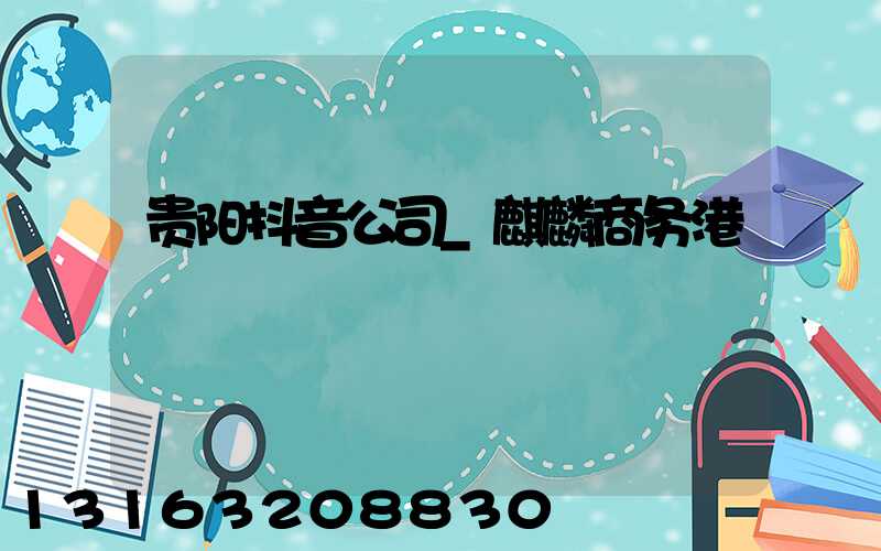 贵阳抖音公司_麒麟商务港