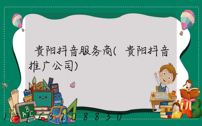 贵阳抖音服务商(贵阳抖音推广公司)