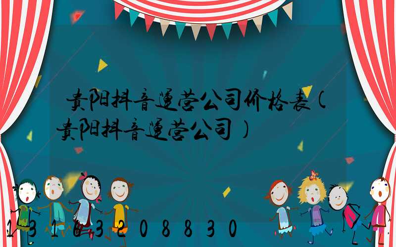 贵阳抖音运营公司价格表(贵阳抖音运营公司)