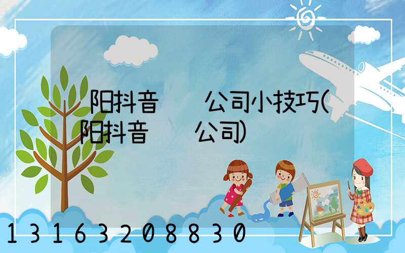 贵阳抖音运营公司小技巧(贵阳抖音运营公司)