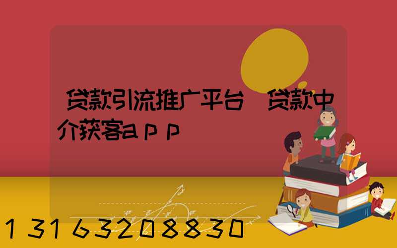 贷款引流推广平台(贷款中介获客app)