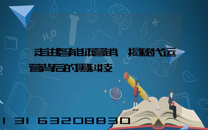 走进智能体营销，揭秘代运营背后的黑科技