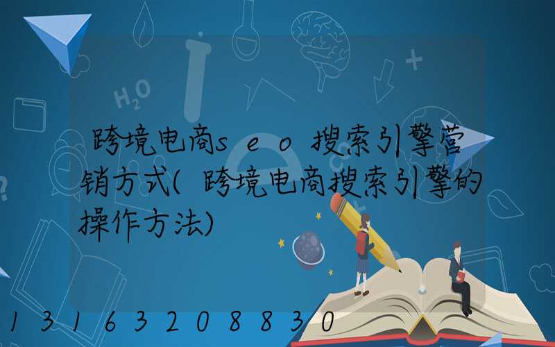 跨境电商seo搜索引擎营销方式(跨境电商搜索引擎的操作方法)