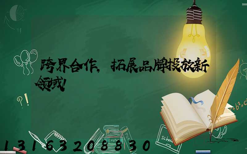 跨界合作，拓展品牌投放新领域！