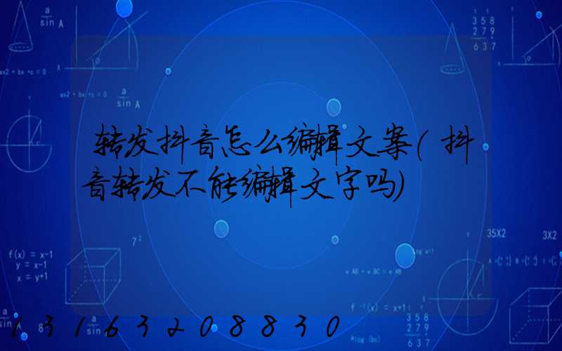 转发抖音怎么编辑文案(抖音转发不能编辑文字吗)