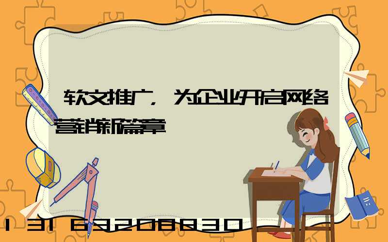 软文推广，为企业开启网络营销新篇章