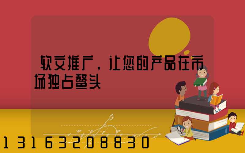 软文推广，让您的产品在市场独占鳌头