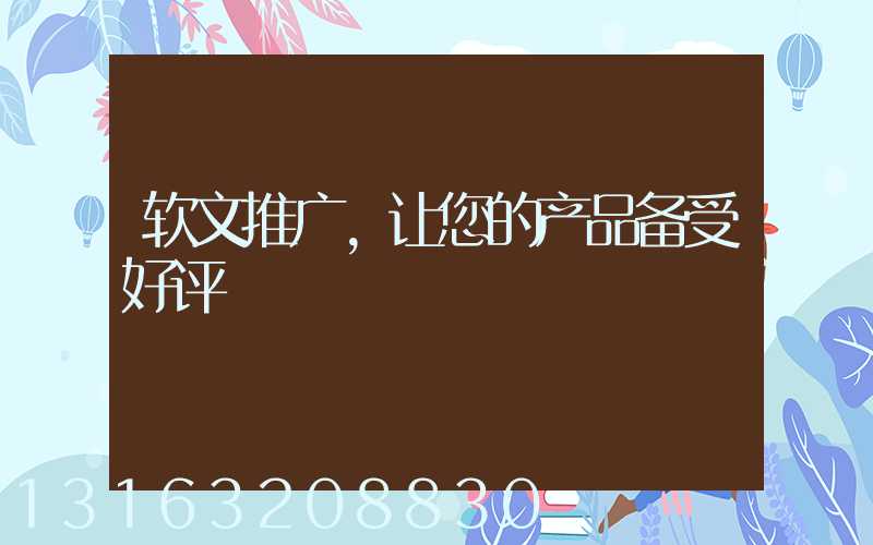 软文推广，让您的产品备受好评