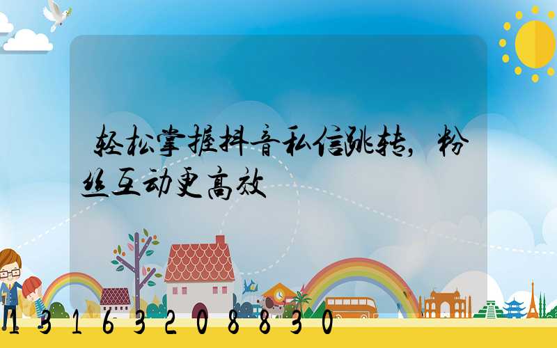 轻松掌握抖音私信跳转，粉丝互动更高效