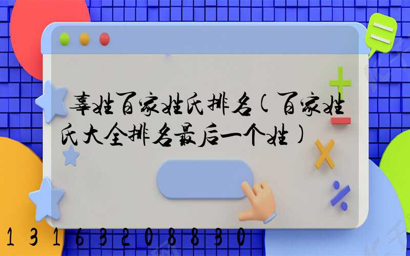 辜姓百家姓氏排名(百家姓氏大全排名最后一个姓)
