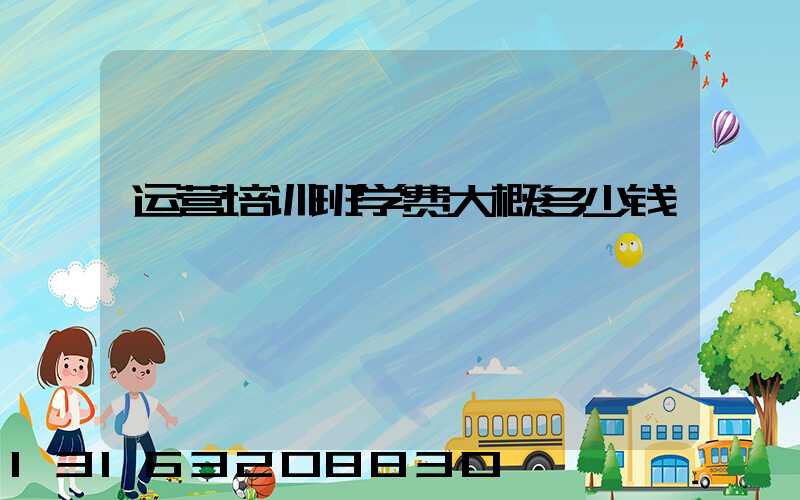 运营培训班学费大概多少钱