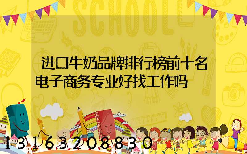 进口牛奶品牌排行榜前十名电子商务专业好找工作吗
