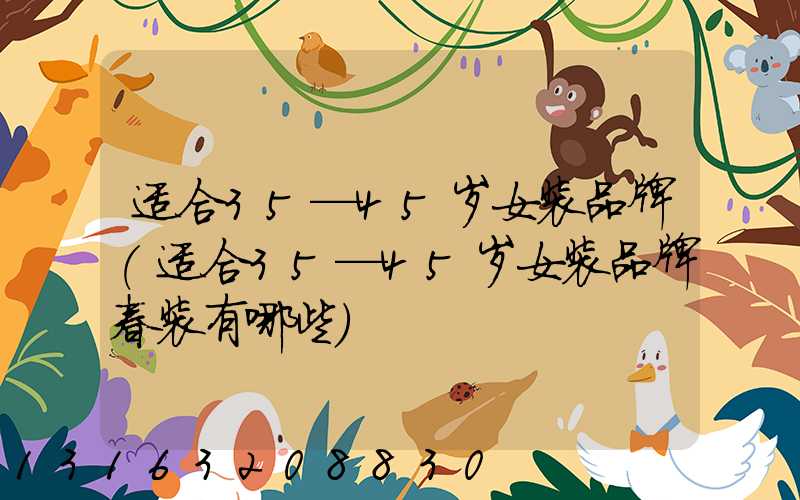 适合35—45岁女装品牌(适合35—45岁女装品牌春装有哪些)