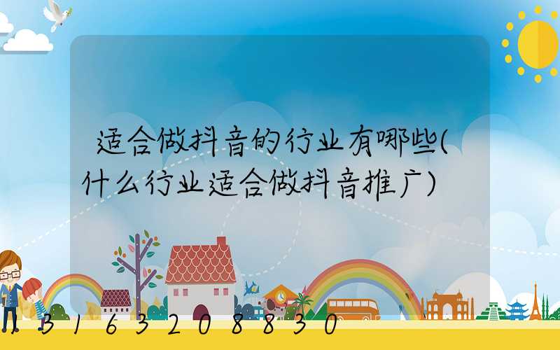 适合做抖音的行业有哪些(什么行业适合做抖音推广)
