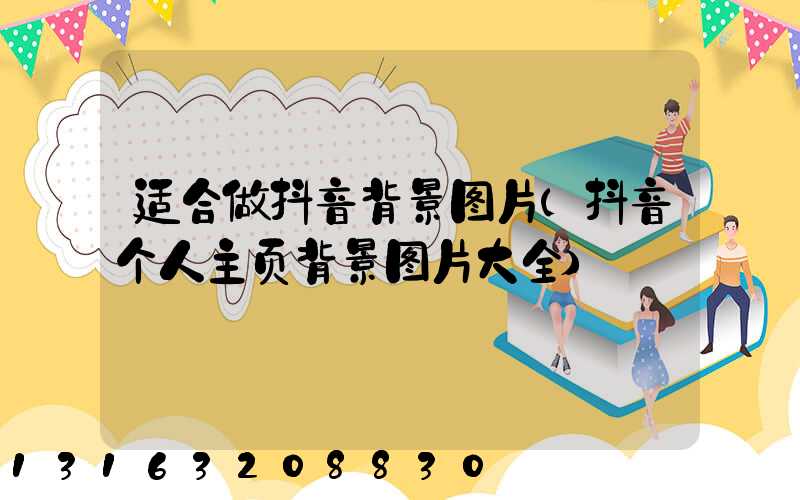 适合做抖音背景图片(抖音个人主页背景图片大全)