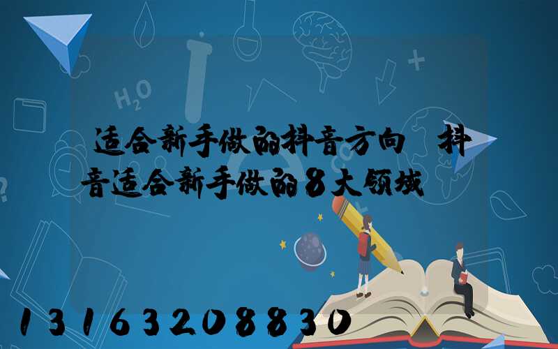 适合新手做的抖音方向(抖音适合新手做的8大领域)