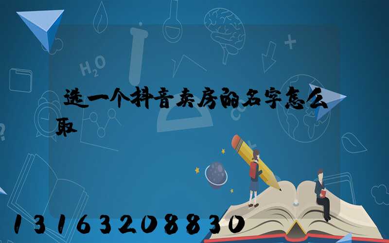 选一个抖音卖房的名字怎么取