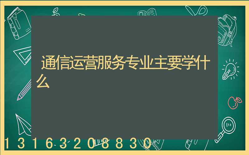 通信运营服务专业主要学什么