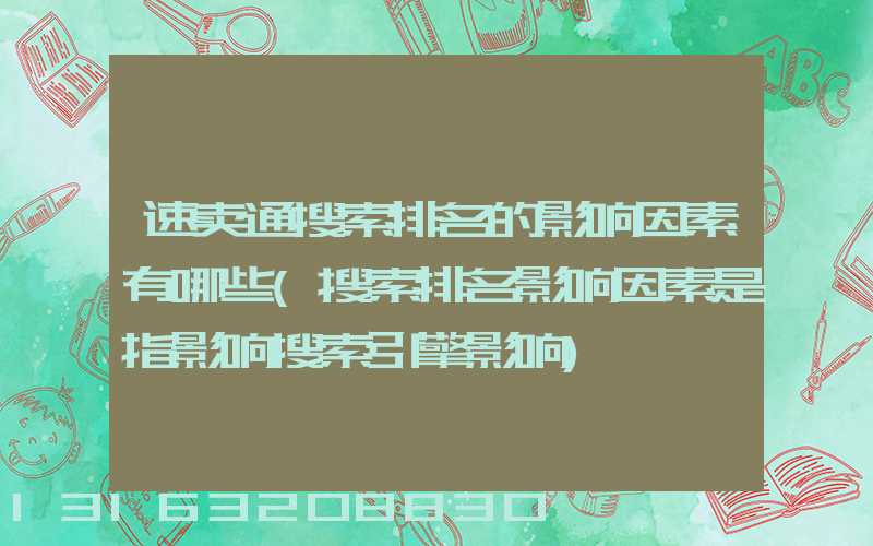 速卖通搜索排名的影响因素有哪些(搜索排名影响因素是指影响搜索引擎影响)