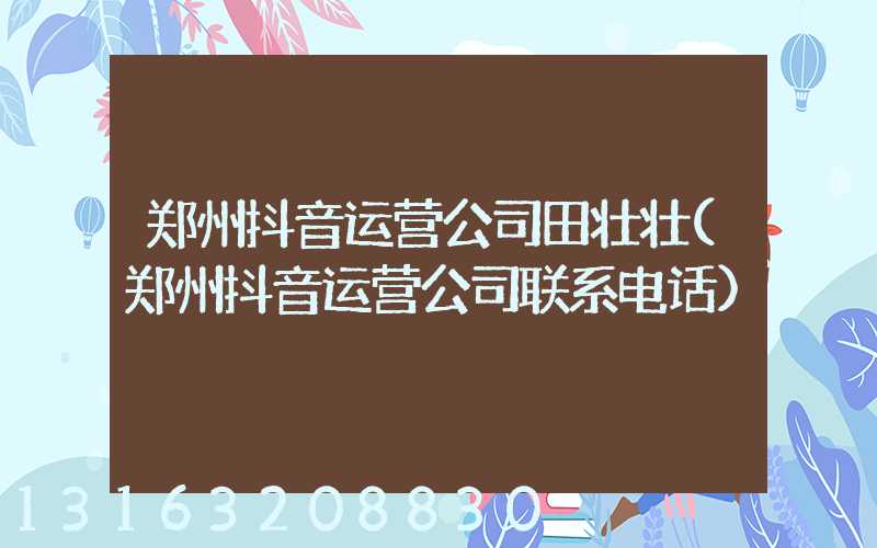 郑州抖音运营公司田壮壮(郑州抖音运营公司联系电话)