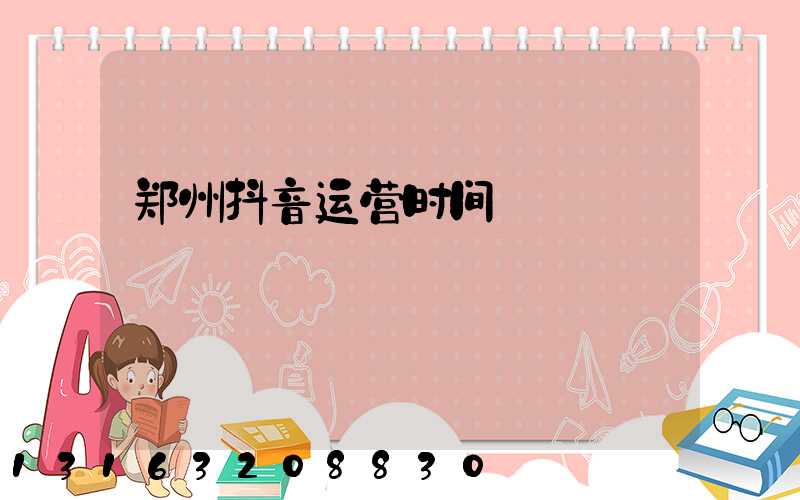 郑州抖音运营时间