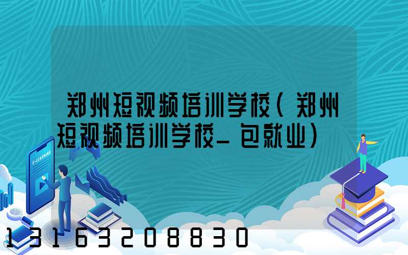 郑州短视频培训学校(郑州短视频培训学校_包就业)
