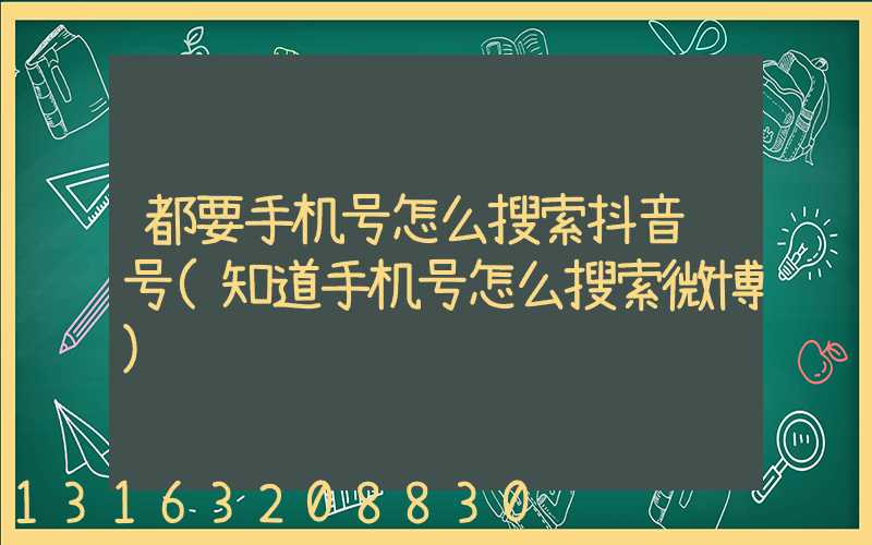 都要手机号怎么搜索抖音账号(知道手机号怎么搜索微博)