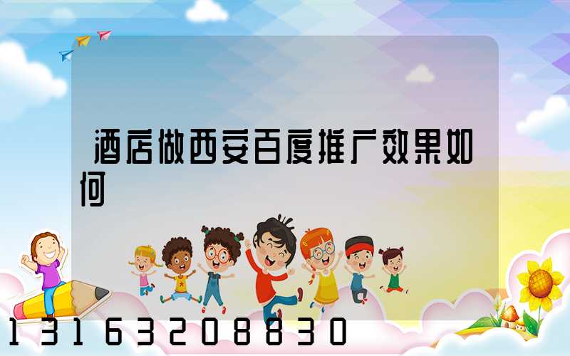 酒店做西安百度推广效果如何