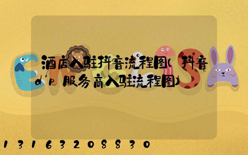 酒店入驻抖音流程图(抖音dp服务商入驻流程图)