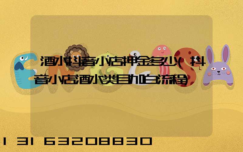 酒水抖音小店押金多少(抖音小店酒水类目加白流程)