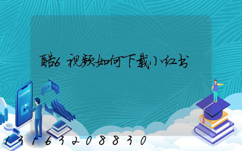 酷6视频如何下载小红书