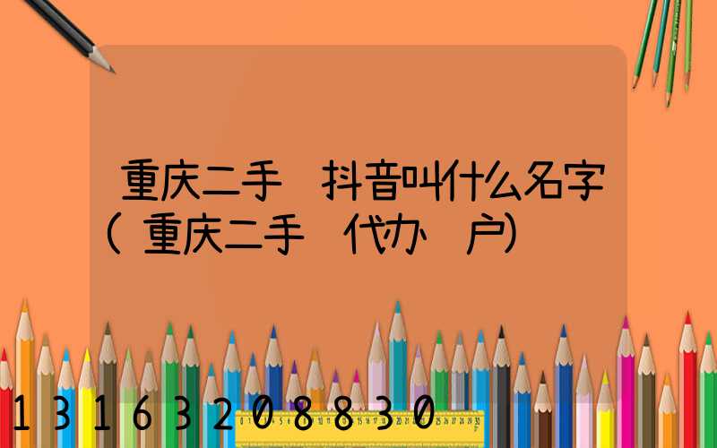 重庆二手车抖音叫什么名字(重庆二手车代办过户)