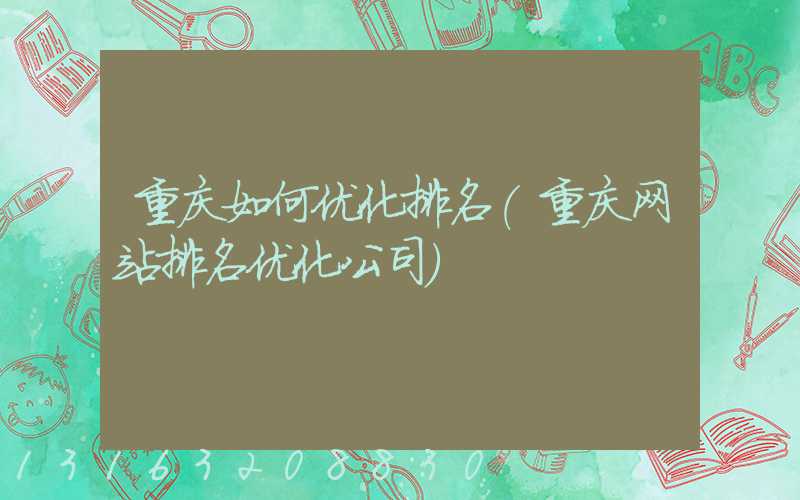 重庆如何优化排名(重庆网站排名优化公司)