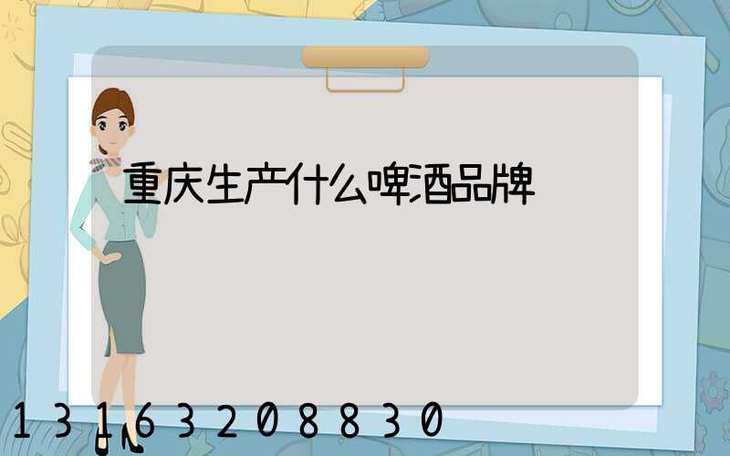 重庆生产什么啤酒品牌