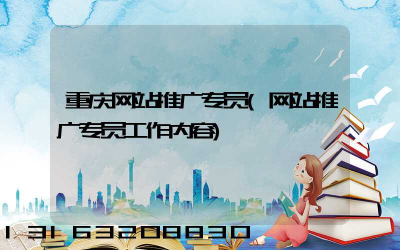 重庆网站推广专员(网站推广专员工作内容)
