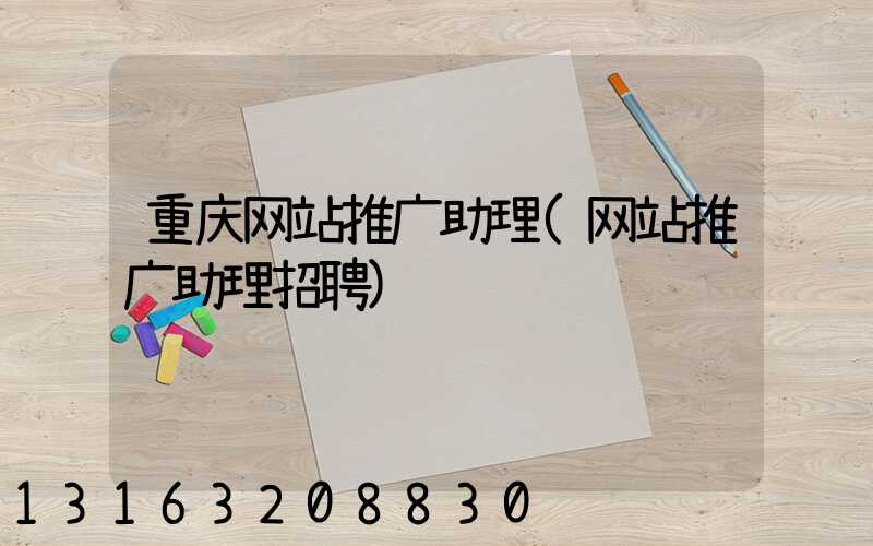 重庆网站推广助理(网站推广助理招聘)