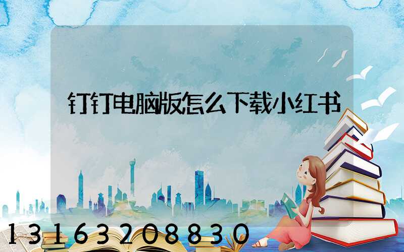 钉钉电脑版怎么下载小红书