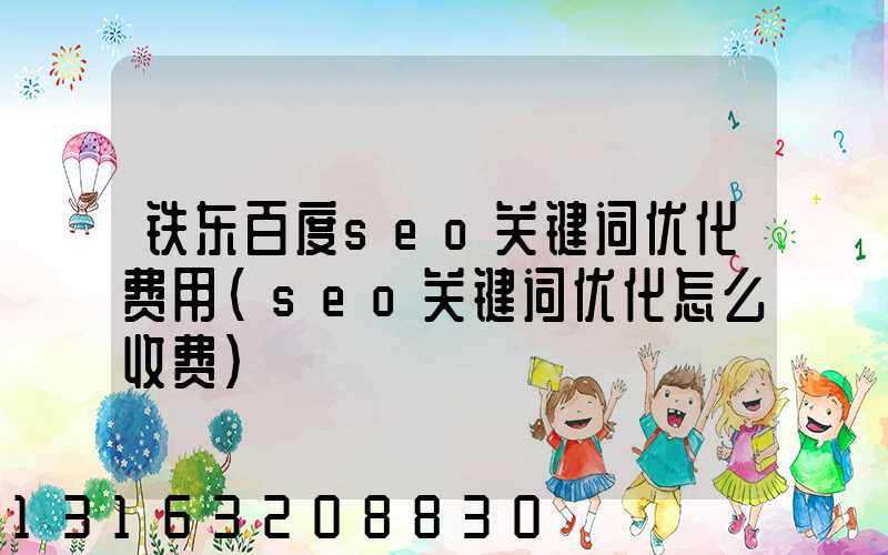铁东百度seo关键词优化费用(seo关键词优化怎么收费)