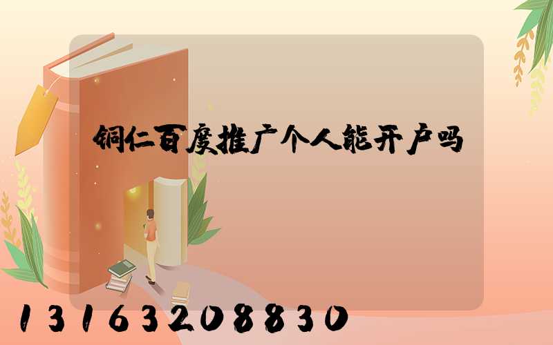 铜仁百度推广个人能开户吗