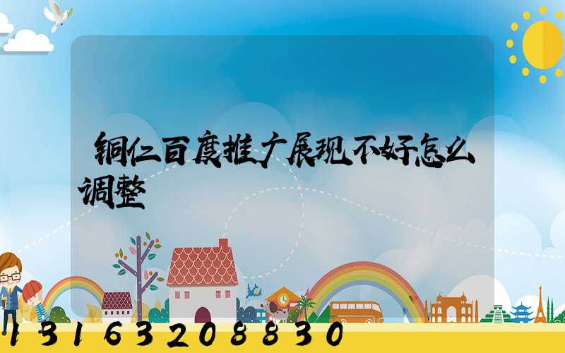 铜仁百度推广展现不好怎么调整
