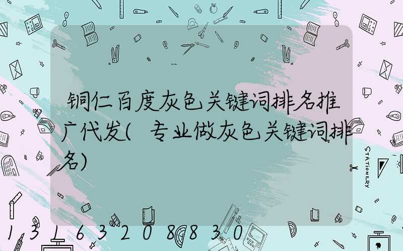 铜仁百度灰色关键词排名推广代发(专业做灰色关键词排名)