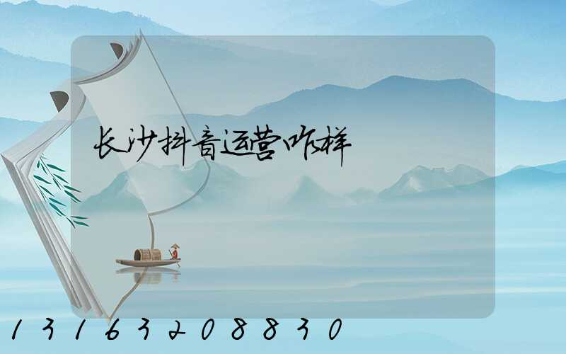 长沙抖音运营咋样