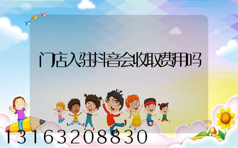 门店入驻抖音会收取费用吗