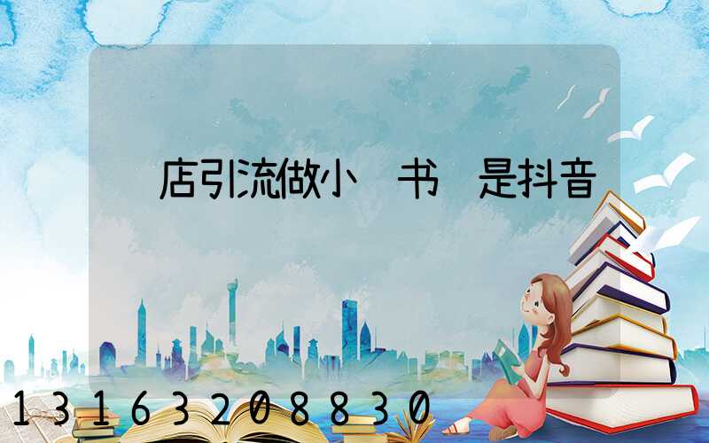 门店引流做小红书还是抖音