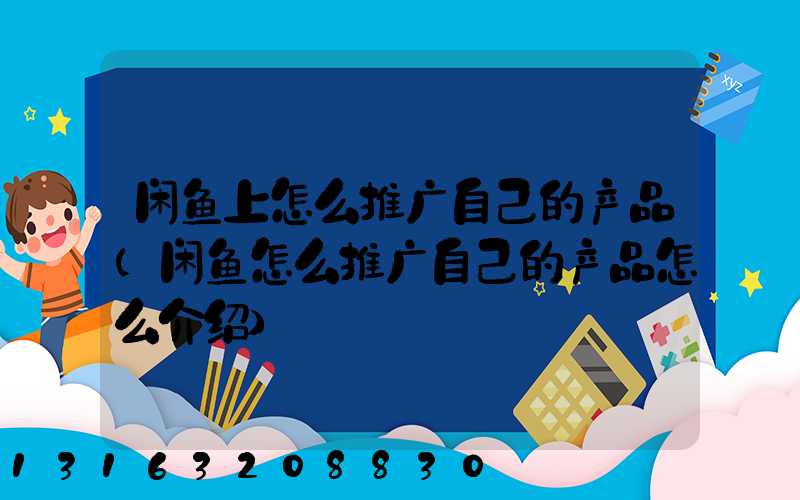 闲鱼上怎么推广自己的产品(闲鱼怎么推广自己的产品怎么介绍)